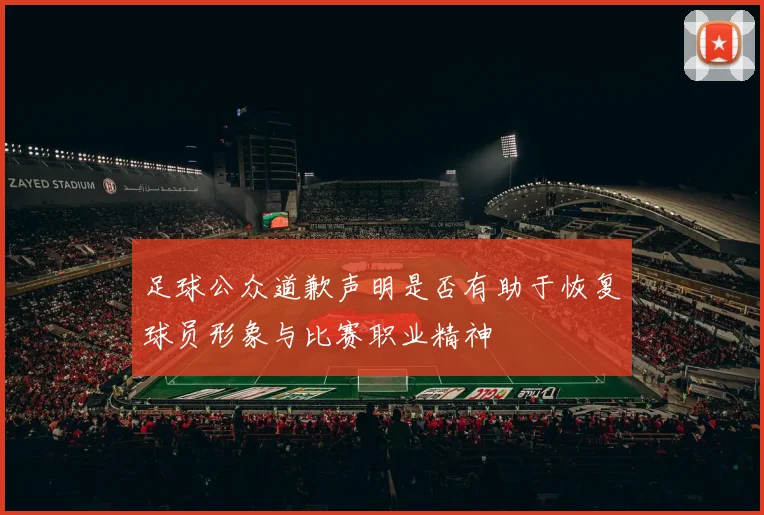 足球公众道歉声明是否有助于恢复球员形象与比赛职业精神