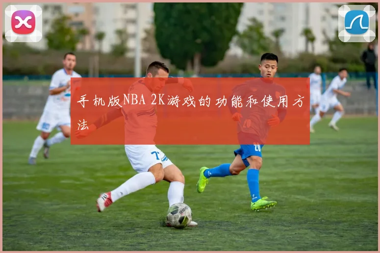 手机版NBA 2K游戏的功能和使用方法