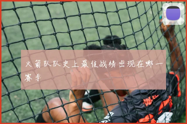 火箭队队史上最佳战绩出现在哪一赛季